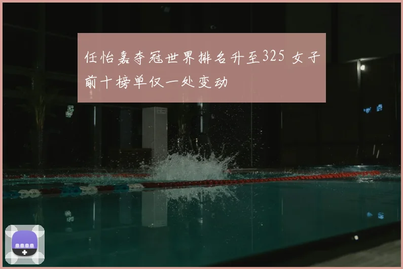 任怡嘉夺冠世界排名升至325 女子前十榜单仅一处变动