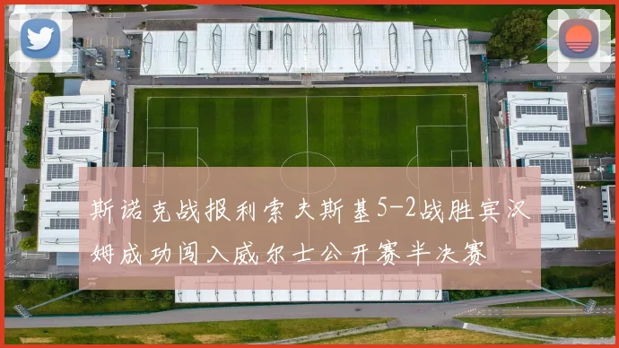 斯诺克战报利索夫斯基5-2战胜宾汉姆成功闯入威尔士公开赛半决赛