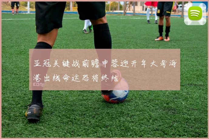 亚冠关键战前瞻申蓉迎开年大考海港出线命运恐将终结