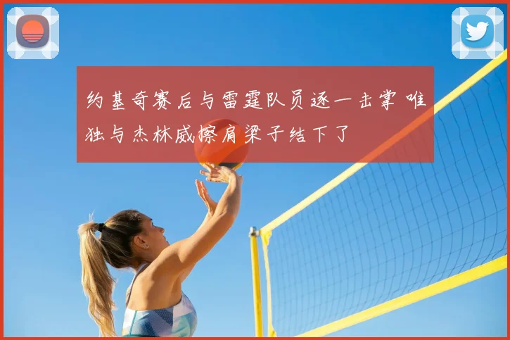 约基奇赛后与雷霆队员逐一击掌 唯独与杰林威擦肩梁子结下了