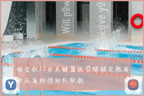 胡金秋15分关键篮板罚球锁定胜局力压高柏恺助队取胜